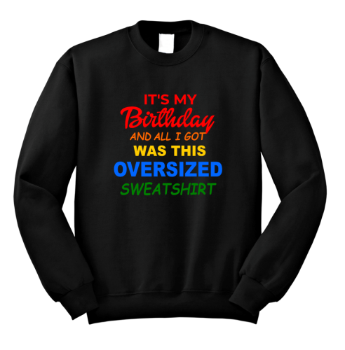 Bluza I'TS MY BIRTHDAY AND ALL I GOT WAS THIS OVERSIZED SWEATSHIRT