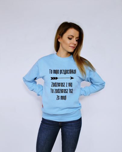 Bluza TO JEST MOJA PRZYJACIÓŁKA! ZADZIERASZ Z NIĄ TO ZADZIERASZ TEŻ ZE MNĄ 1 dla przyjaciółki przyjaźni